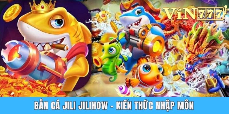 Bắn cá jili jilihow - Kiến thức nhập môn