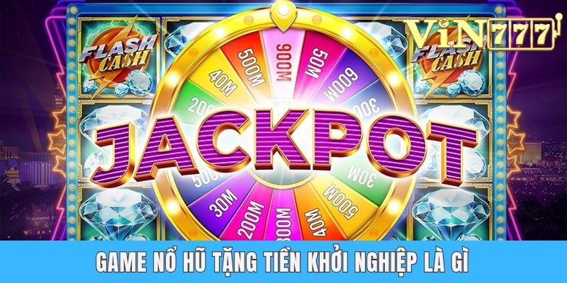 Game nổ hũ tặng tiền khởi nghiệp là gì